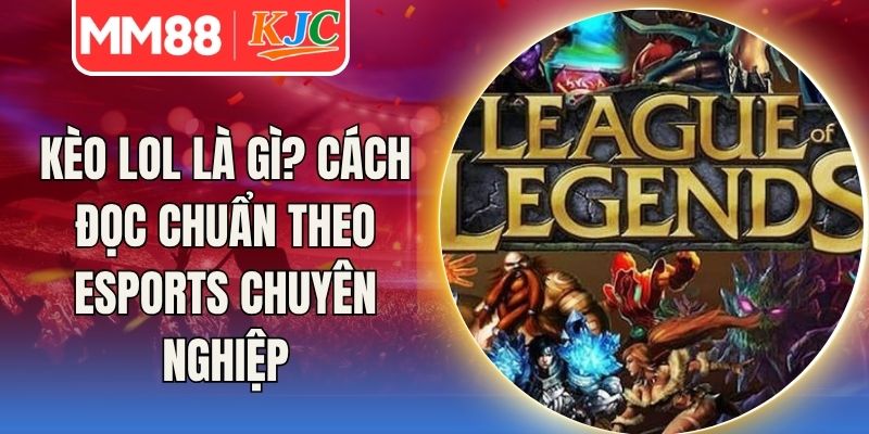 Kèo Lol Là Gì? Cách Đọc Chuẩn Theo Esports Chuyên Nghiệp