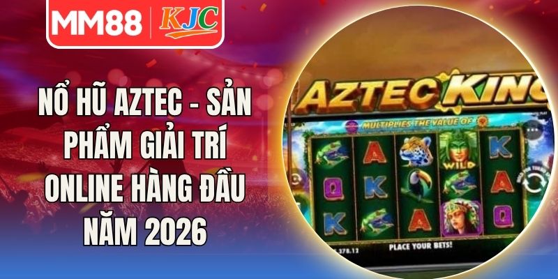 Nổ Hũ Aztec - Sản Phẩm Giải Trí Online Hàng Đầu Năm 2026